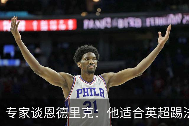专家谈恩德里克：他适合英超踢法，英超球队该考虑询问他的情况