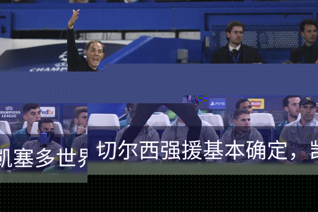 切尔西强援基本确定，凯塞多世界杯高光表现，蓝军积极备战新赛季