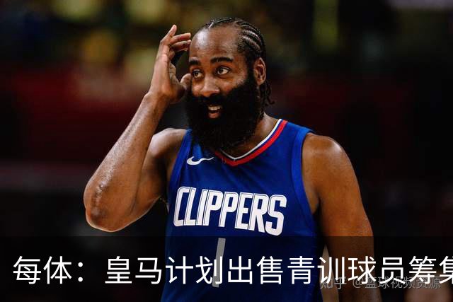 每体：皇马计划出售青训球员筹集6000万欧，贡萨洛等人可能离队