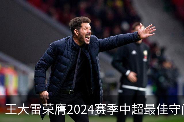 王大雷荣膺2024赛季中超最佳守门员