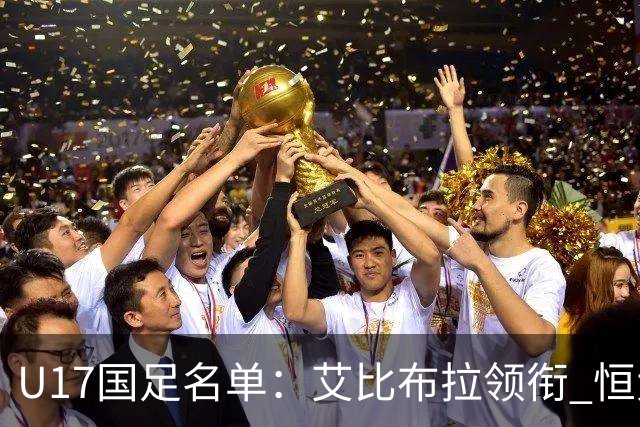 U17国足名单：艾比布拉领衔 恒大足校6人入选